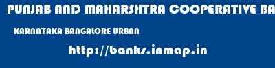 PUNJAB AND MAHARSHTRA COOPERATIVE BANK  KARNATAKA BANGALORE URBAN    banks information 